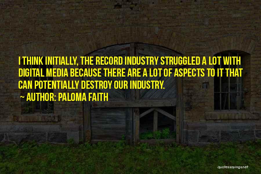 Paloma Faith Quotes: I Think Initially, The Record Industry Struggled A Lot With Digital Media Because There Are A Lot Of Aspects To