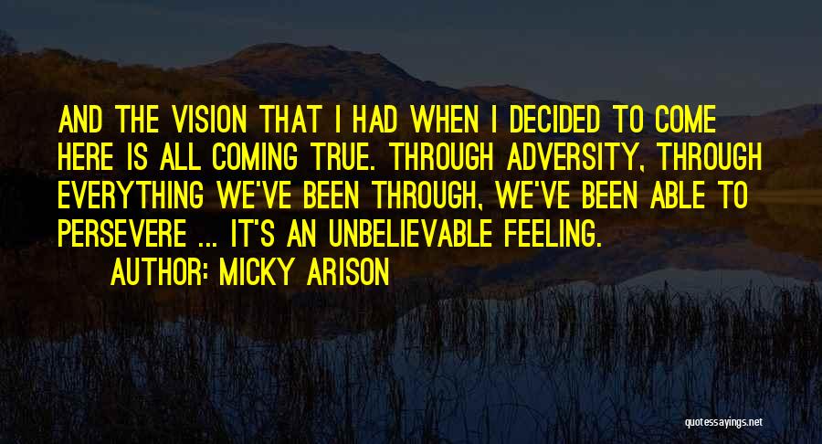 Micky Arison Quotes: And The Vision That I Had When I Decided To Come Here Is All Coming True. Through Adversity, Through Everything