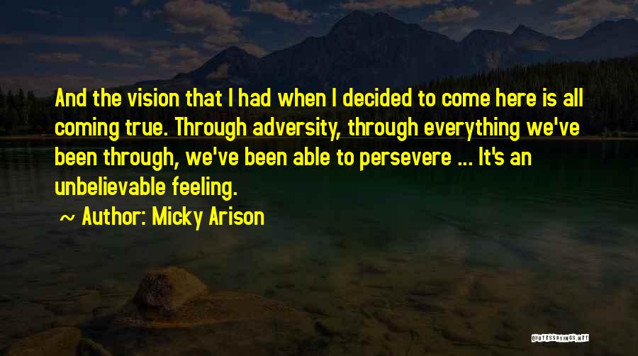 Micky Arison Quotes: And The Vision That I Had When I Decided To Come Here Is All Coming True. Through Adversity, Through Everything