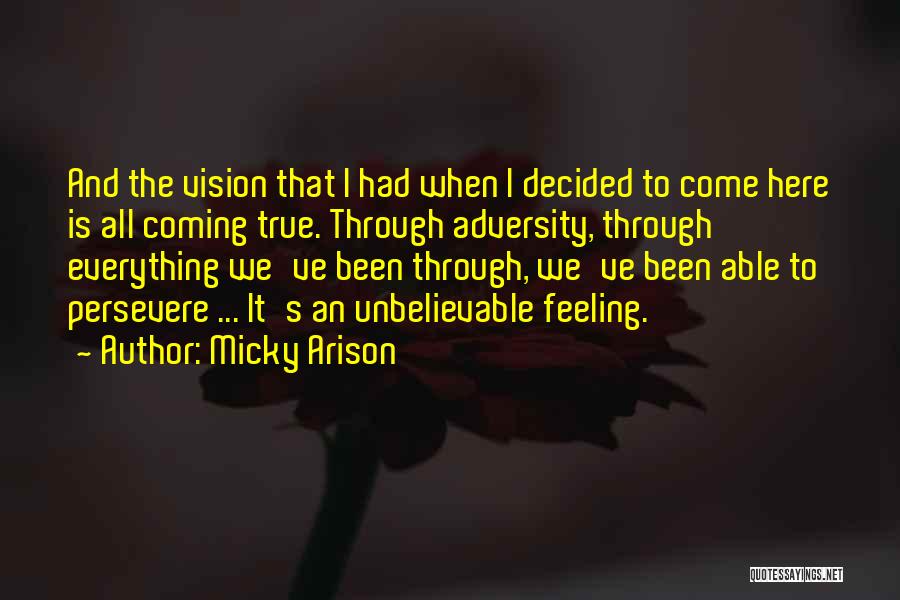 Micky Arison Quotes: And The Vision That I Had When I Decided To Come Here Is All Coming True. Through Adversity, Through Everything