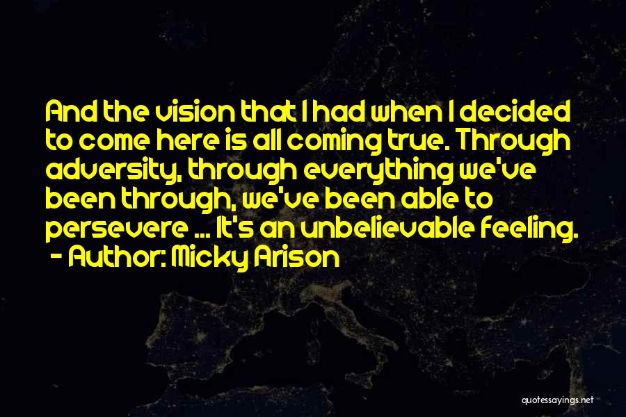 Micky Arison Quotes: And The Vision That I Had When I Decided To Come Here Is All Coming True. Through Adversity, Through Everything