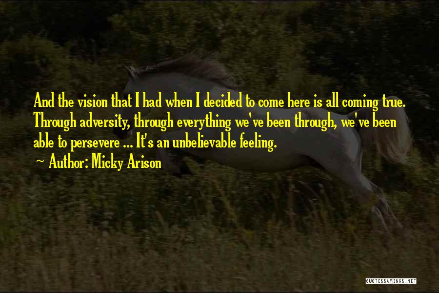 Micky Arison Quotes: And The Vision That I Had When I Decided To Come Here Is All Coming True. Through Adversity, Through Everything