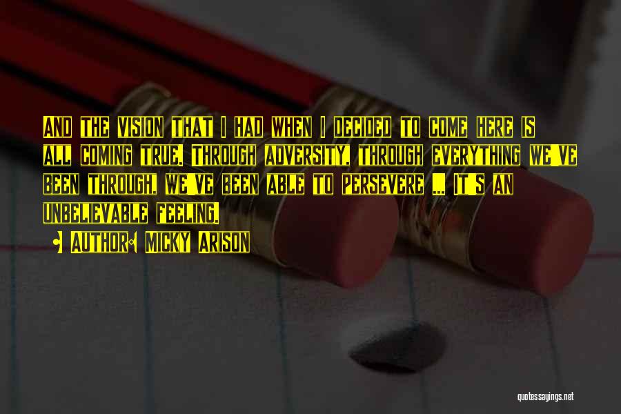Micky Arison Quotes: And The Vision That I Had When I Decided To Come Here Is All Coming True. Through Adversity, Through Everything