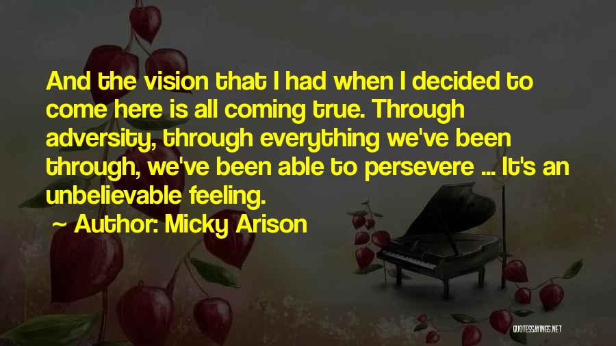 Micky Arison Quotes: And The Vision That I Had When I Decided To Come Here Is All Coming True. Through Adversity, Through Everything