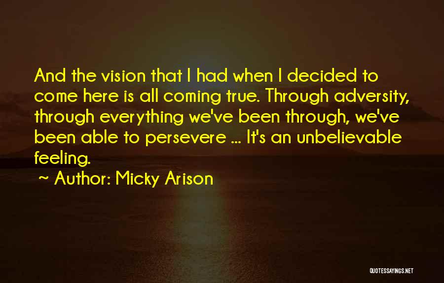 Micky Arison Quotes: And The Vision That I Had When I Decided To Come Here Is All Coming True. Through Adversity, Through Everything