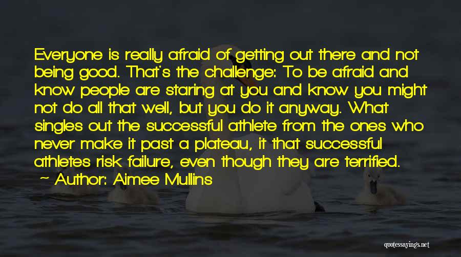 Aimee Mullins Quotes: Everyone Is Really Afraid Of Getting Out There And Not Being Good. That's The Challenge: To Be Afraid And Know