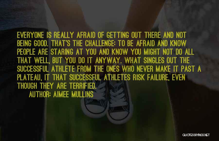 Aimee Mullins Quotes: Everyone Is Really Afraid Of Getting Out There And Not Being Good. That's The Challenge: To Be Afraid And Know