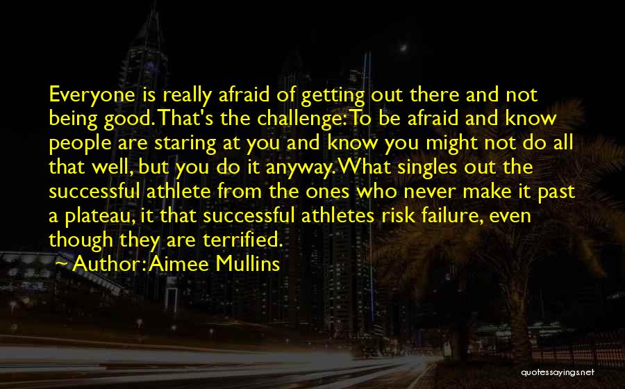 Aimee Mullins Quotes: Everyone Is Really Afraid Of Getting Out There And Not Being Good. That's The Challenge: To Be Afraid And Know