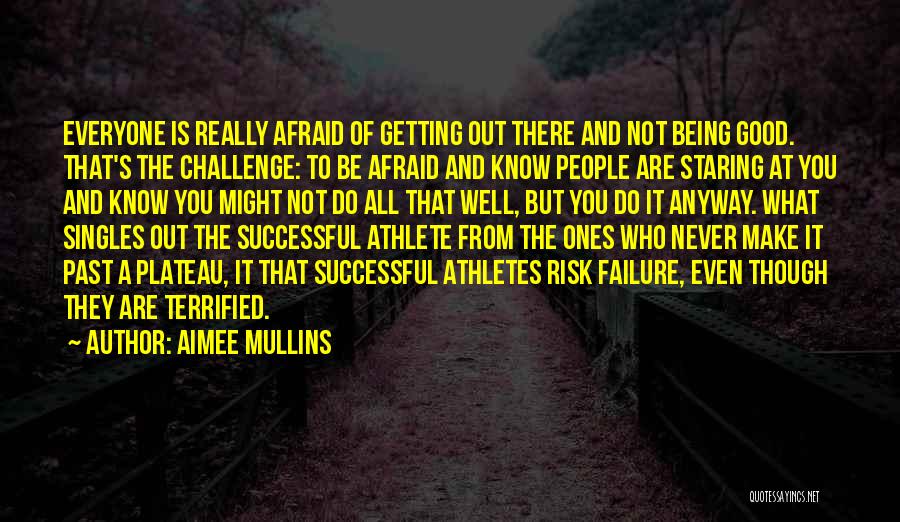 Aimee Mullins Quotes: Everyone Is Really Afraid Of Getting Out There And Not Being Good. That's The Challenge: To Be Afraid And Know