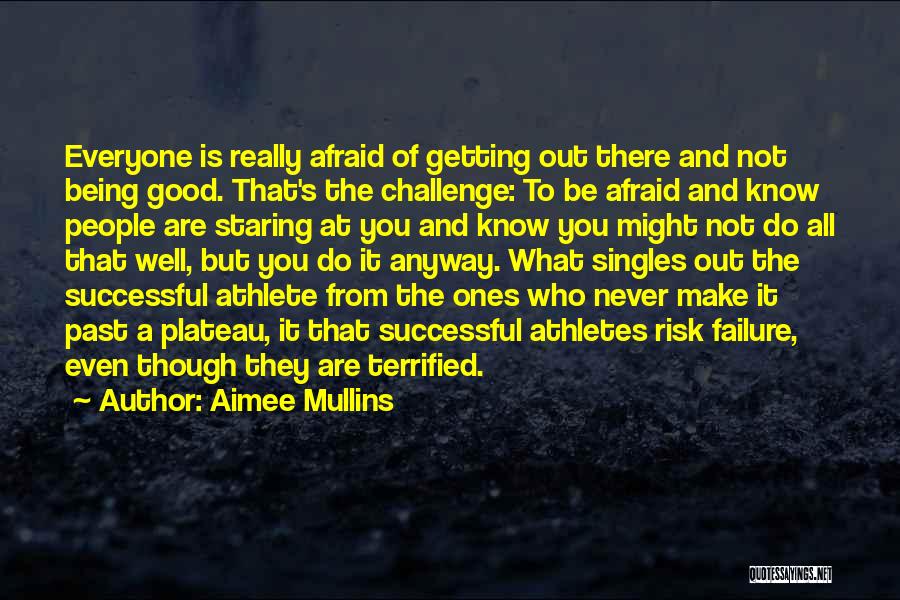 Aimee Mullins Quotes: Everyone Is Really Afraid Of Getting Out There And Not Being Good. That's The Challenge: To Be Afraid And Know