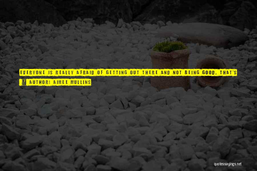 Aimee Mullins Quotes: Everyone Is Really Afraid Of Getting Out There And Not Being Good. That's The Challenge: To Be Afraid And Know