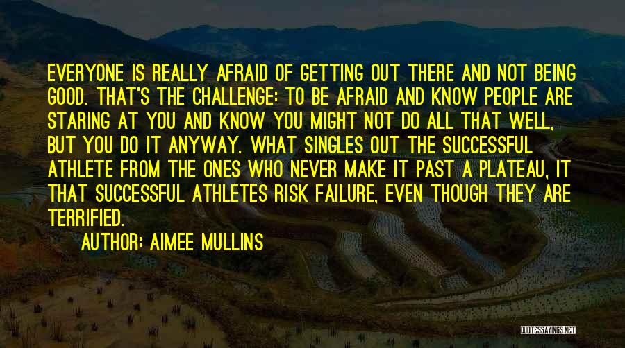 Aimee Mullins Quotes: Everyone Is Really Afraid Of Getting Out There And Not Being Good. That's The Challenge: To Be Afraid And Know