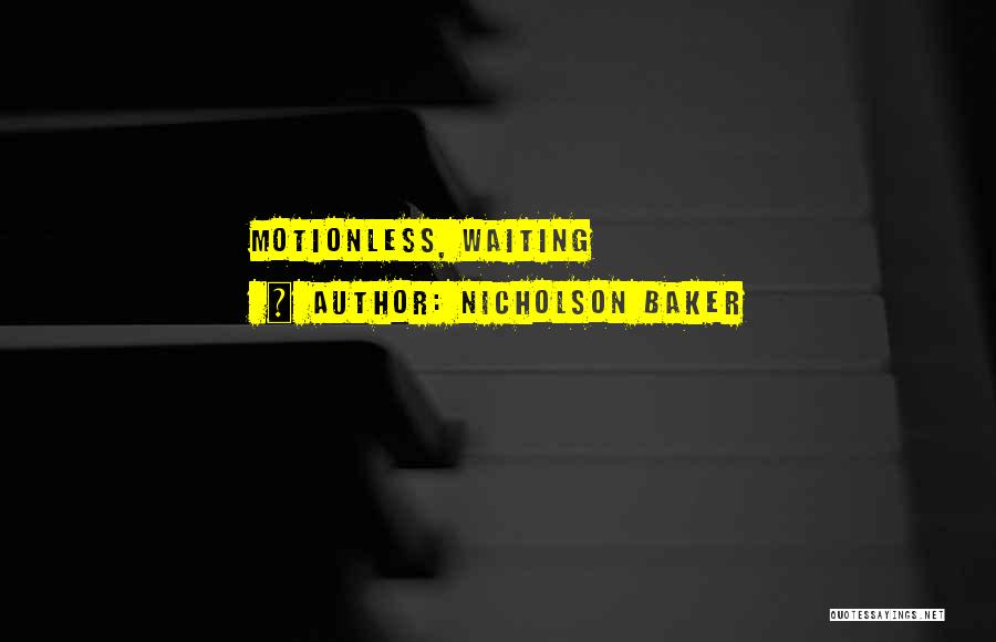 Nicholson Baker Quotes: Motionless, Waiting