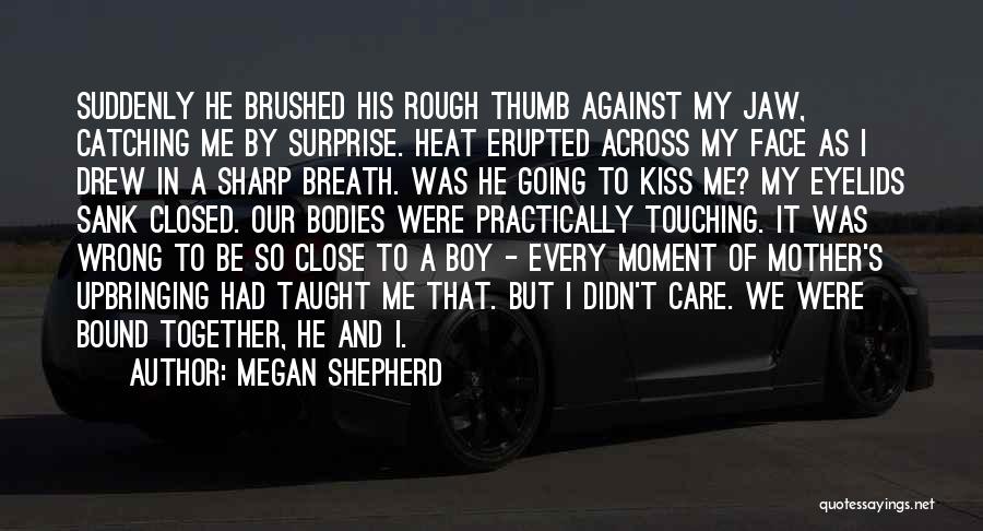 Megan Shepherd Quotes: Suddenly He Brushed His Rough Thumb Against My Jaw, Catching Me By Surprise. Heat Erupted Across My Face As I
