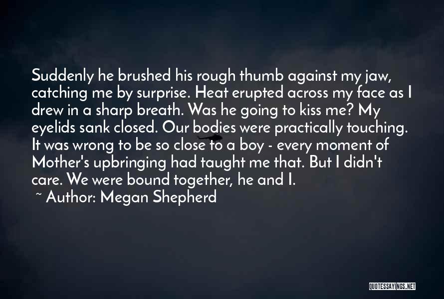 Megan Shepherd Quotes: Suddenly He Brushed His Rough Thumb Against My Jaw, Catching Me By Surprise. Heat Erupted Across My Face As I