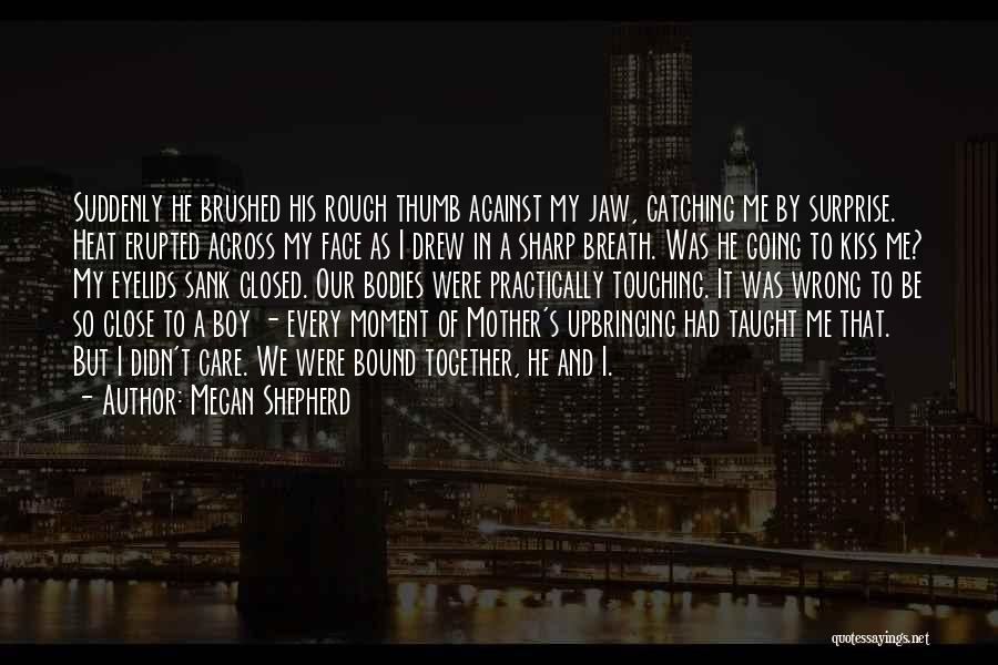 Megan Shepherd Quotes: Suddenly He Brushed His Rough Thumb Against My Jaw, Catching Me By Surprise. Heat Erupted Across My Face As I