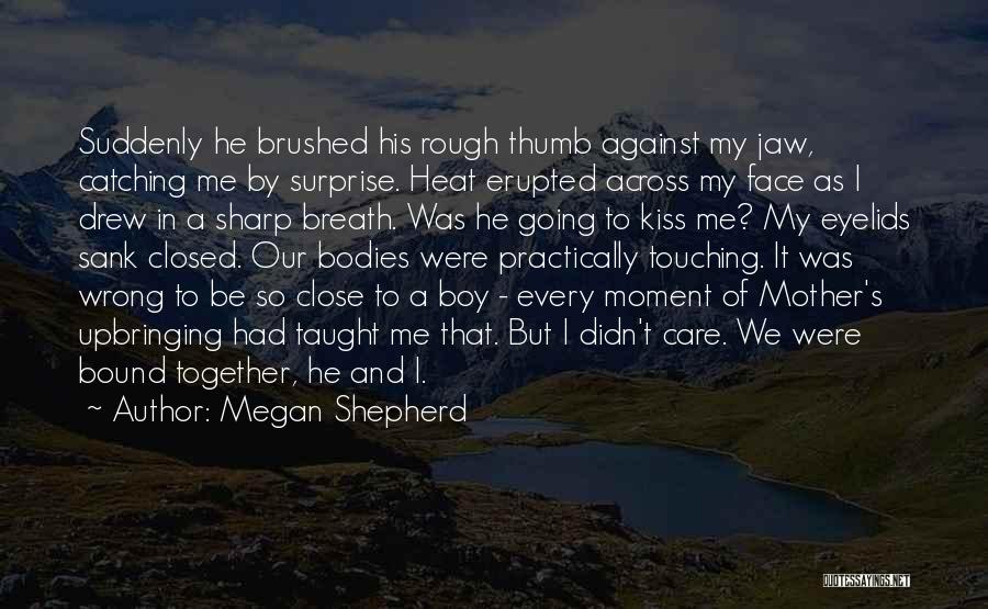 Megan Shepherd Quotes: Suddenly He Brushed His Rough Thumb Against My Jaw, Catching Me By Surprise. Heat Erupted Across My Face As I