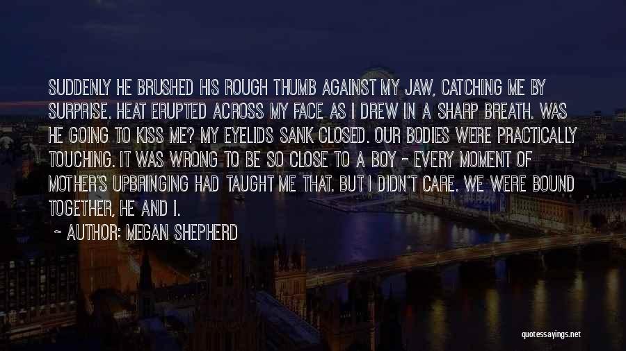 Megan Shepherd Quotes: Suddenly He Brushed His Rough Thumb Against My Jaw, Catching Me By Surprise. Heat Erupted Across My Face As I