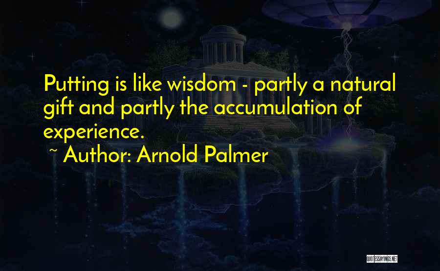 Arnold Palmer Quotes: Putting Is Like Wisdom - Partly A Natural Gift And Partly The Accumulation Of Experience.