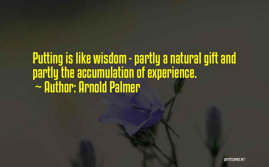 Arnold Palmer Quotes: Putting Is Like Wisdom - Partly A Natural Gift And Partly The Accumulation Of Experience.