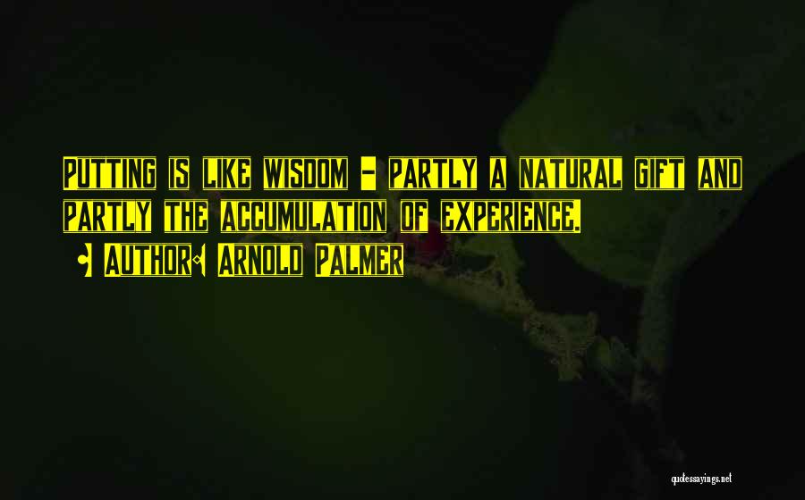 Arnold Palmer Quotes: Putting Is Like Wisdom - Partly A Natural Gift And Partly The Accumulation Of Experience.