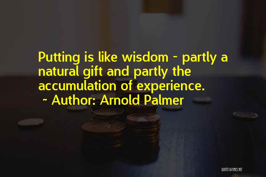Arnold Palmer Quotes: Putting Is Like Wisdom - Partly A Natural Gift And Partly The Accumulation Of Experience.