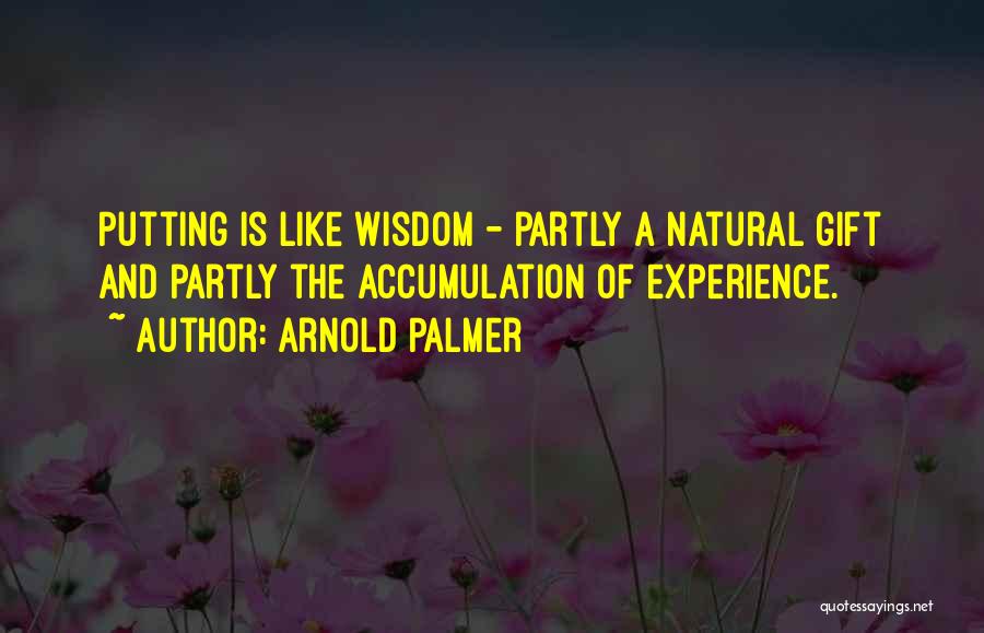 Arnold Palmer Quotes: Putting Is Like Wisdom - Partly A Natural Gift And Partly The Accumulation Of Experience.