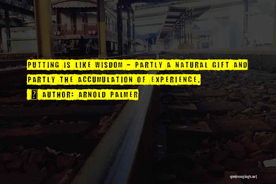 Arnold Palmer Quotes: Putting Is Like Wisdom - Partly A Natural Gift And Partly The Accumulation Of Experience.