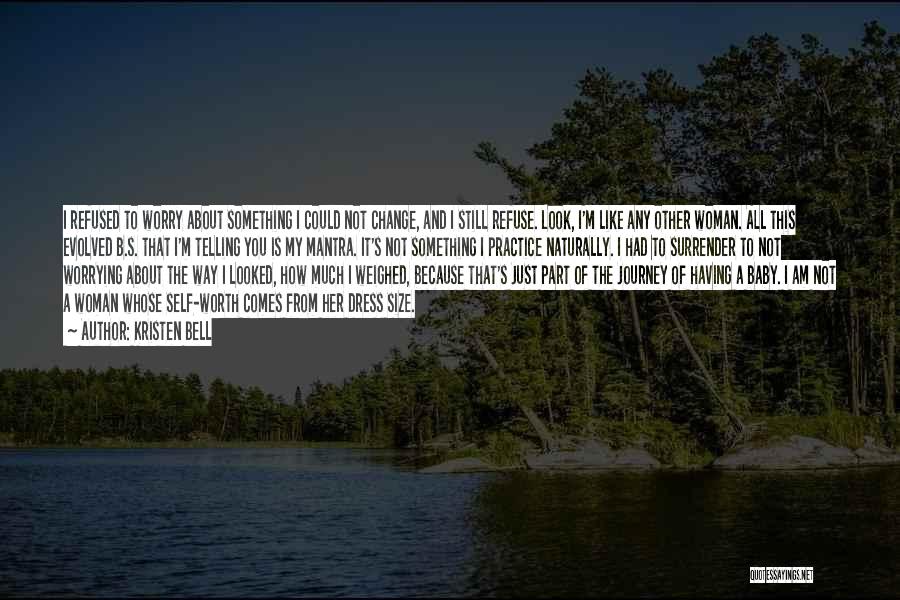 Kristen Bell Quotes: I Refused To Worry About Something I Could Not Change, And I Still Refuse. Look, I'm Like Any Other Woman.