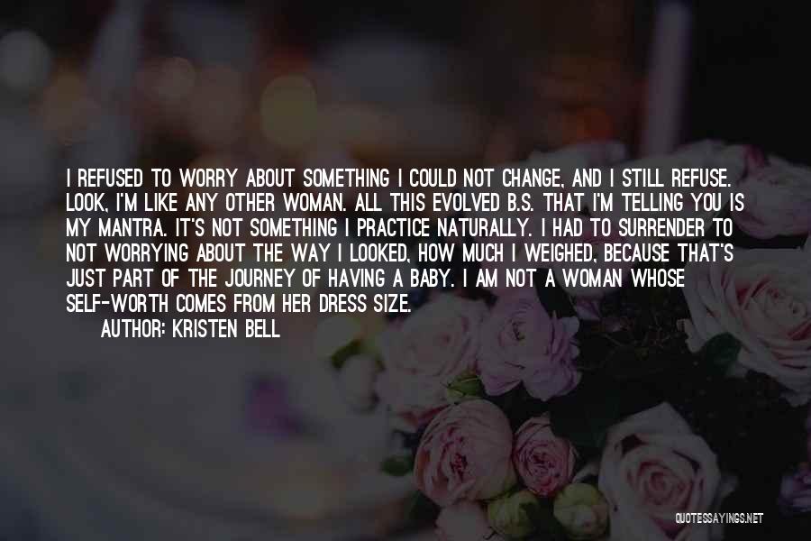 Kristen Bell Quotes: I Refused To Worry About Something I Could Not Change, And I Still Refuse. Look, I'm Like Any Other Woman.