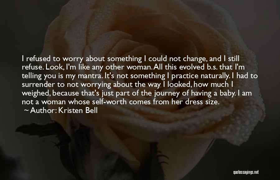 Kristen Bell Quotes: I Refused To Worry About Something I Could Not Change, And I Still Refuse. Look, I'm Like Any Other Woman.