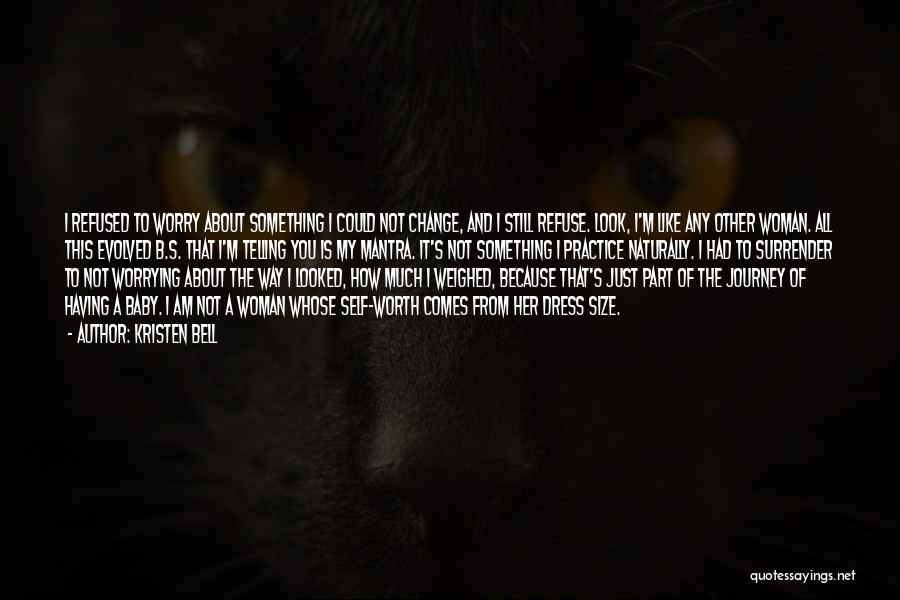 Kristen Bell Quotes: I Refused To Worry About Something I Could Not Change, And I Still Refuse. Look, I'm Like Any Other Woman.