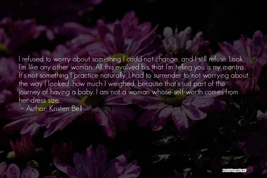 Kristen Bell Quotes: I Refused To Worry About Something I Could Not Change, And I Still Refuse. Look, I'm Like Any Other Woman.
