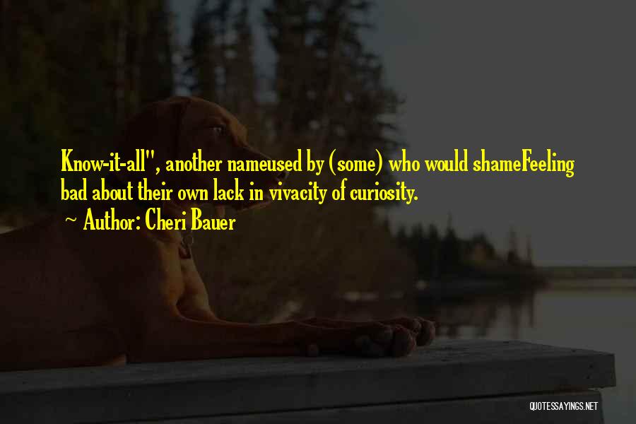 Cheri Bauer Quotes: Know-it-all, Another Nameused By (some) Who Would Shamefeeling Bad About Their Own Lack In Vivacity Of Curiosity.