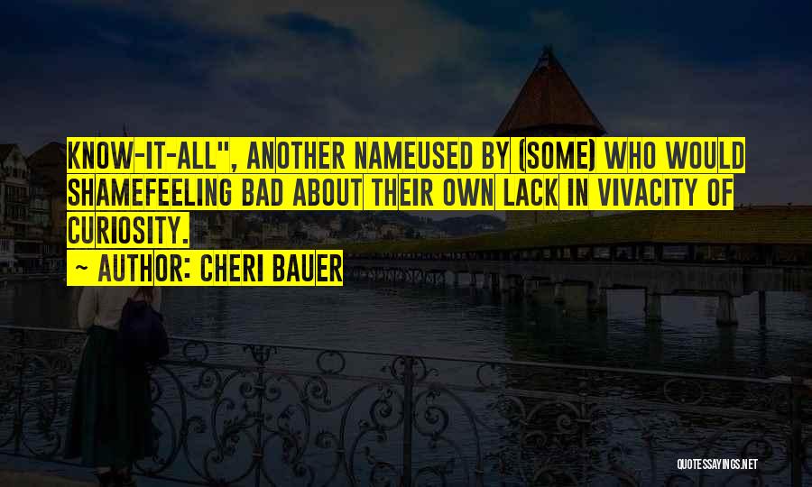 Cheri Bauer Quotes: Know-it-all, Another Nameused By (some) Who Would Shamefeeling Bad About Their Own Lack In Vivacity Of Curiosity.