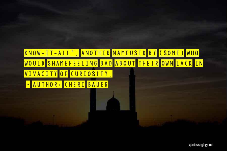 Cheri Bauer Quotes: Know-it-all, Another Nameused By (some) Who Would Shamefeeling Bad About Their Own Lack In Vivacity Of Curiosity.