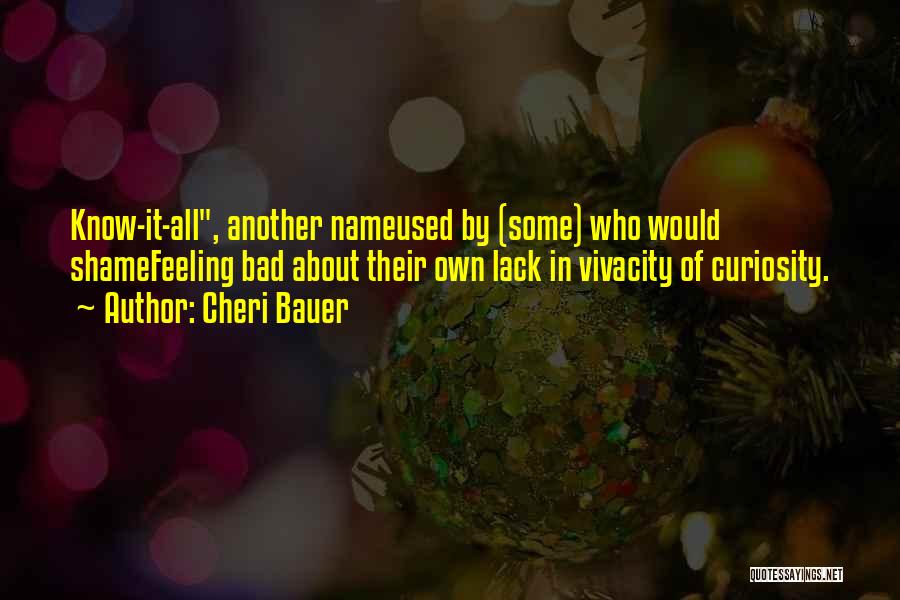 Cheri Bauer Quotes: Know-it-all, Another Nameused By (some) Who Would Shamefeeling Bad About Their Own Lack In Vivacity Of Curiosity.