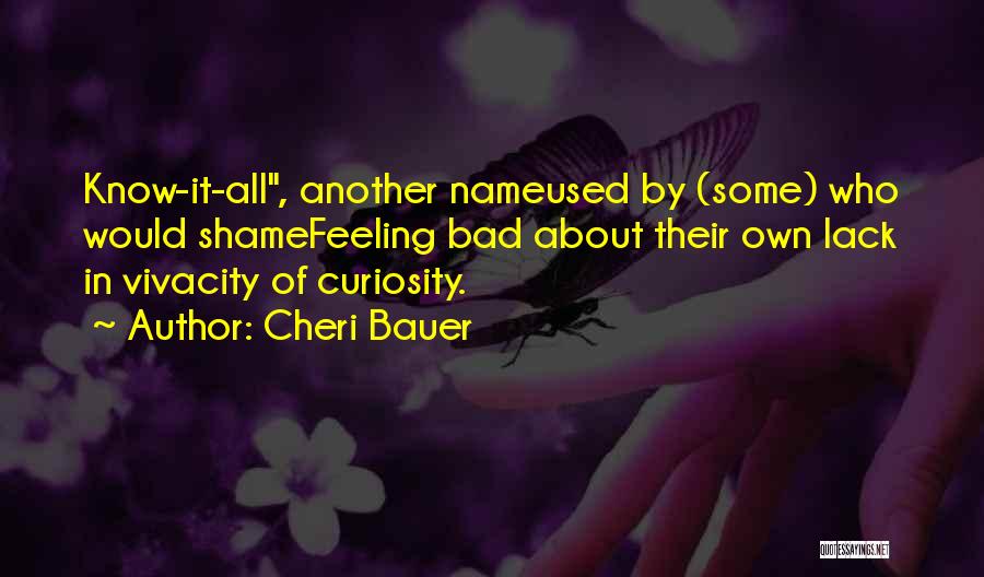 Cheri Bauer Quotes: Know-it-all, Another Nameused By (some) Who Would Shamefeeling Bad About Their Own Lack In Vivacity Of Curiosity.