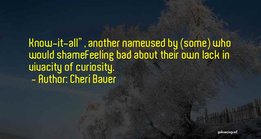 Cheri Bauer Quotes: Know-it-all, Another Nameused By (some) Who Would Shamefeeling Bad About Their Own Lack In Vivacity Of Curiosity.