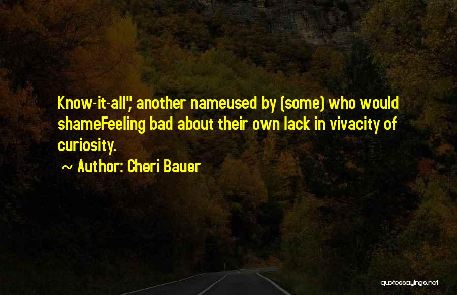 Cheri Bauer Quotes: Know-it-all, Another Nameused By (some) Who Would Shamefeeling Bad About Their Own Lack In Vivacity Of Curiosity.