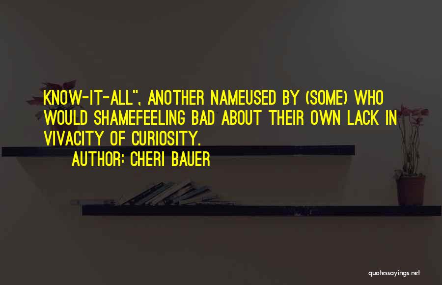 Cheri Bauer Quotes: Know-it-all, Another Nameused By (some) Who Would Shamefeeling Bad About Their Own Lack In Vivacity Of Curiosity.