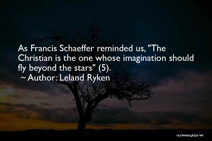 Leland Ryken Quotes: As Francis Schaeffer Reminded Us, The Christian Is The One Whose Imagination Should Fly Beyond The Stars (5).