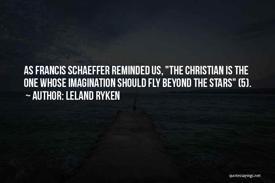 Leland Ryken Quotes: As Francis Schaeffer Reminded Us, The Christian Is The One Whose Imagination Should Fly Beyond The Stars (5).