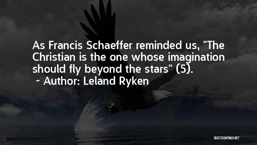 Leland Ryken Quotes: As Francis Schaeffer Reminded Us, The Christian Is The One Whose Imagination Should Fly Beyond The Stars (5).