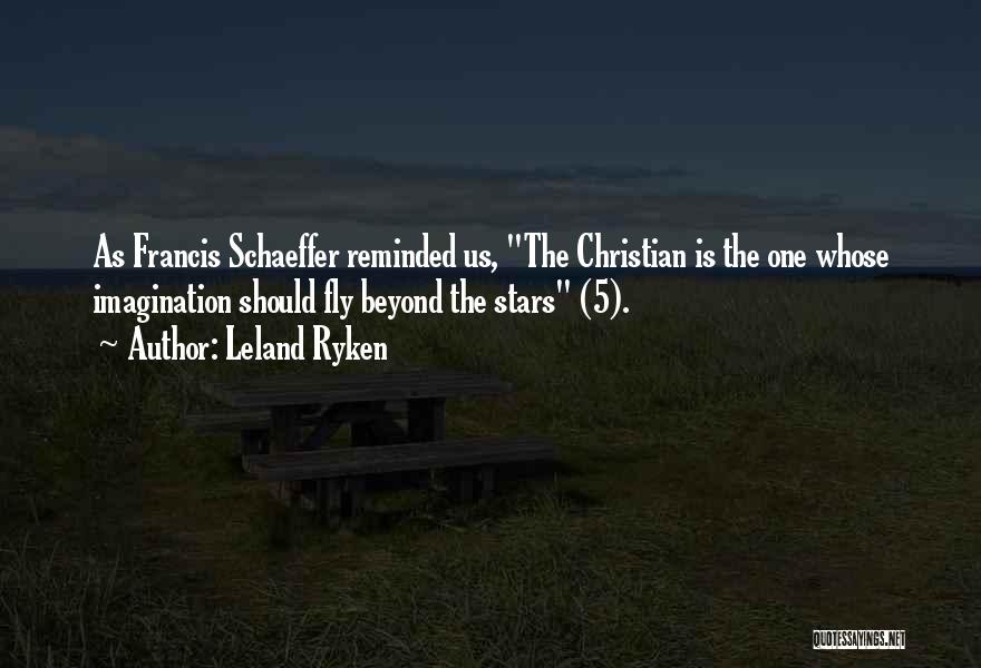 Leland Ryken Quotes: As Francis Schaeffer Reminded Us, The Christian Is The One Whose Imagination Should Fly Beyond The Stars (5).