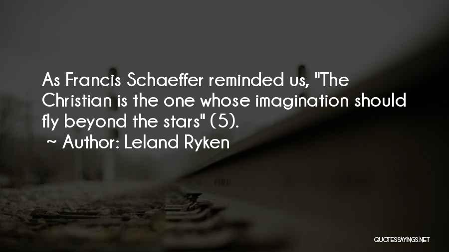 Leland Ryken Quotes: As Francis Schaeffer Reminded Us, The Christian Is The One Whose Imagination Should Fly Beyond The Stars (5).