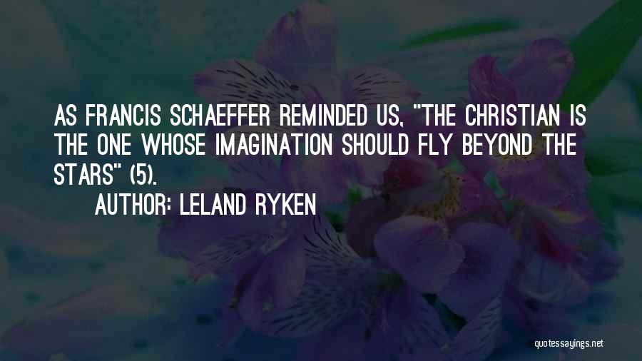 Leland Ryken Quotes: As Francis Schaeffer Reminded Us, The Christian Is The One Whose Imagination Should Fly Beyond The Stars (5).