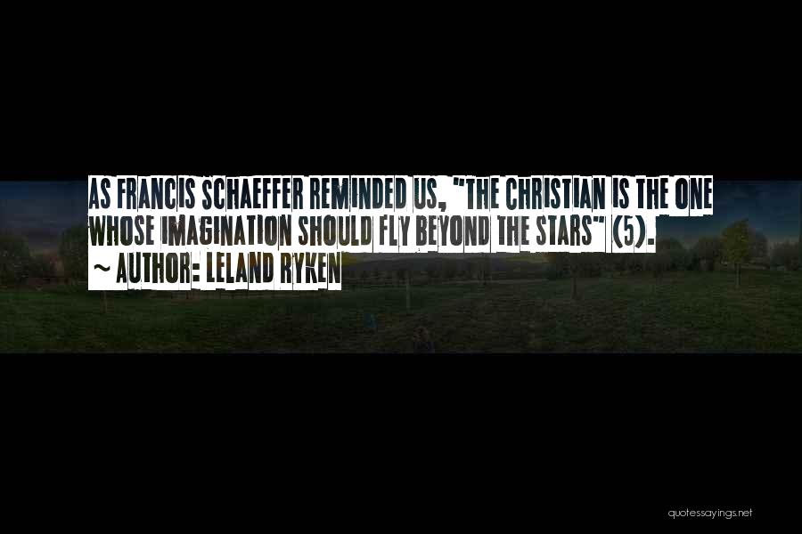 Leland Ryken Quotes: As Francis Schaeffer Reminded Us, The Christian Is The One Whose Imagination Should Fly Beyond The Stars (5).