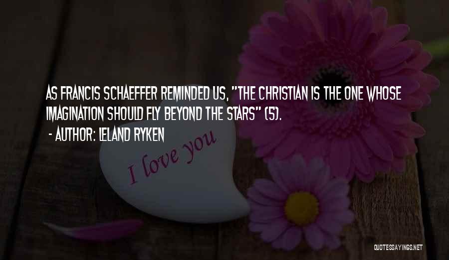 Leland Ryken Quotes: As Francis Schaeffer Reminded Us, The Christian Is The One Whose Imagination Should Fly Beyond The Stars (5).