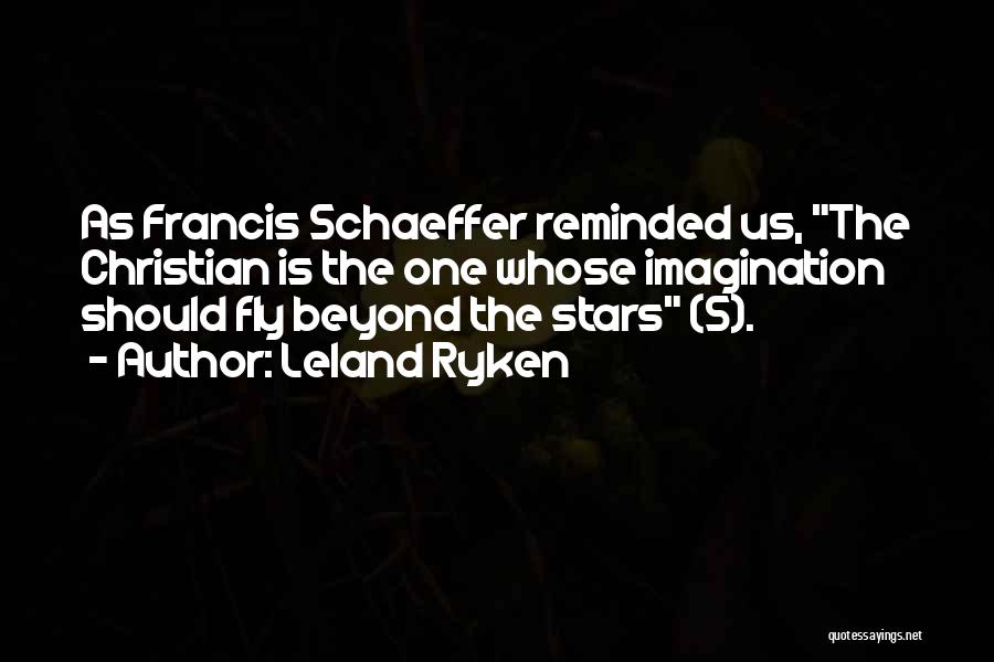 Leland Ryken Quotes: As Francis Schaeffer Reminded Us, The Christian Is The One Whose Imagination Should Fly Beyond The Stars (5).